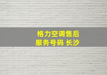 格力空调售后服务号码 长沙